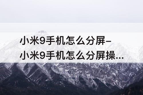 小米9手机怎么分屏-小米9手机怎么分屏操作方法