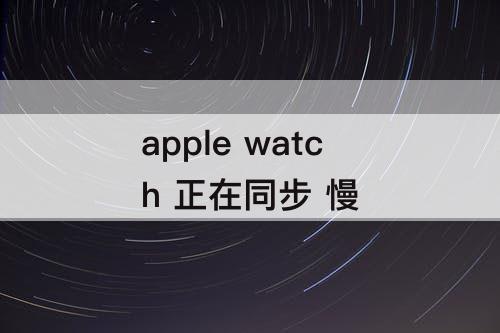 apple watch 正在同步 慢