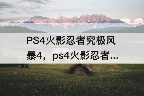 PS4火影忍者究极风暴4，ps4火影忍者究极风暴4怎么换人