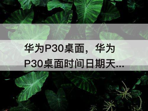 华为P30桌面，华为P30桌面时间日期天气显示怎样设置