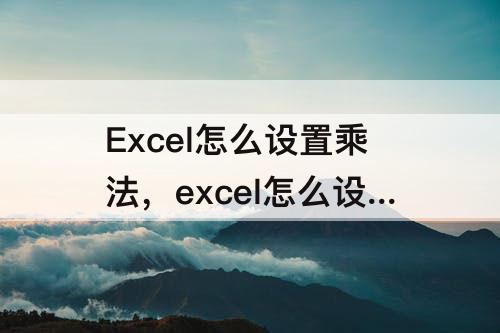 Excel怎么设置乘法，excel怎么设置乘法公式