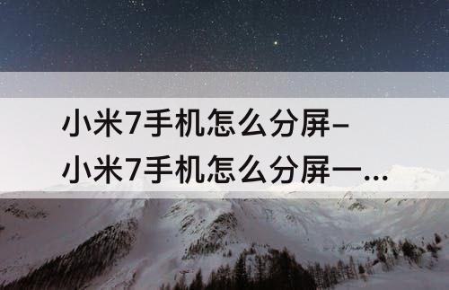 小米7手机怎么分屏-小米7手机怎么分屏一半一半