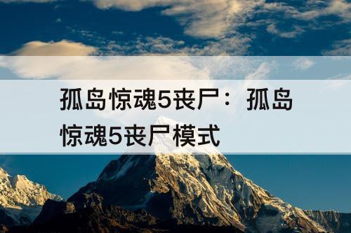 孤岛惊魂5丧尸：孤岛惊魂5丧尸模式