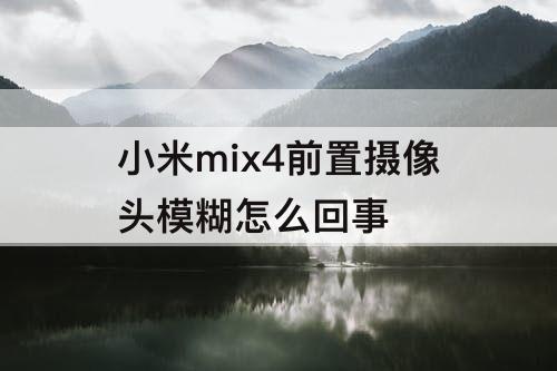 小米mix4前置摄像头模糊怎么回事