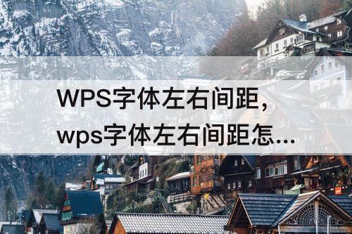 WPS字体左右间距，wps字体左右间距怎么调整