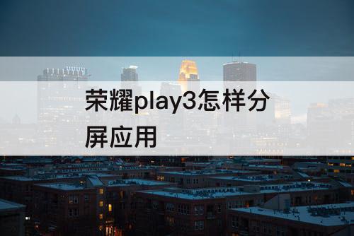 荣耀play3怎样分屏应用