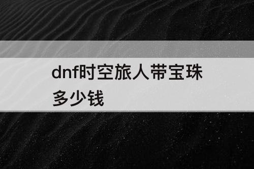 dnf时空旅人带宝珠多少钱