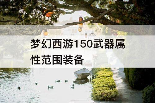 梦幻西游150武器属性范围装备