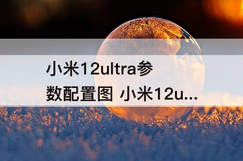 小米12ultra参数配置图 小米12ultra参数配置图片