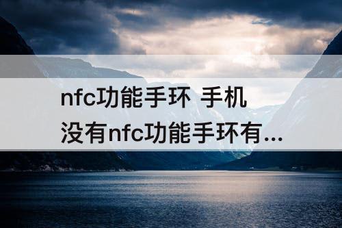 nfc功能手环 手机没有nfc功能手环有可以用吗