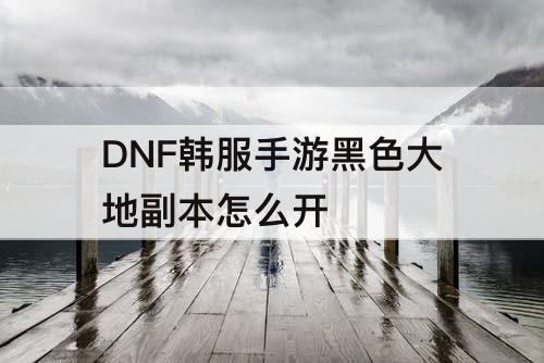 DNF韩服手游黑色大地副本怎么开