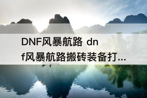 DNF风暴航路 dnf风暴航路搬砖装备打造路线