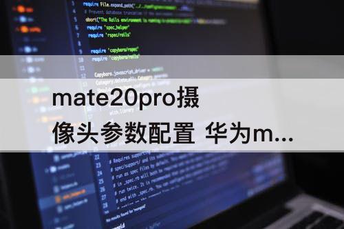 mate20pro摄像头参数配置 华为mate20pro摄像头参数配置