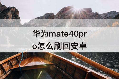 华为mate40pro怎么刷回安卓