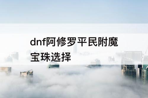 dnf阿修罗平民附魔宝珠选择