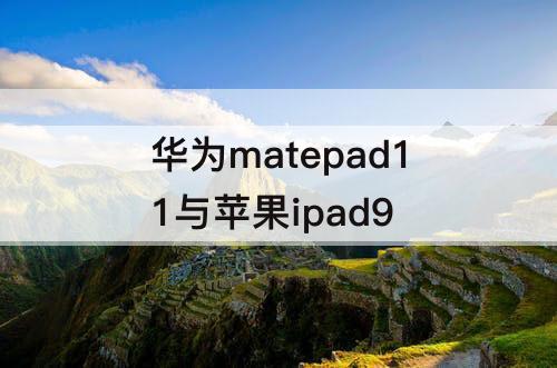 华为matepad11与苹果ipad9