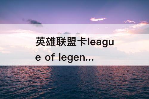 英雄联盟卡league of legends