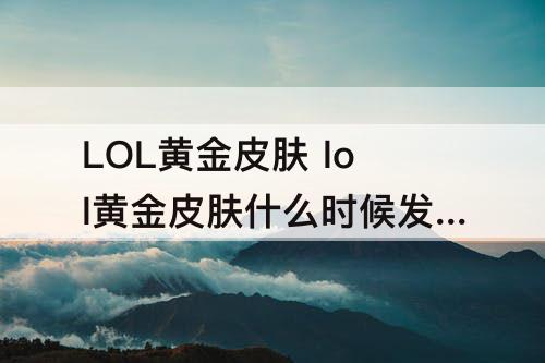 LOL黄金皮肤 lol黄金皮肤什么时候发放