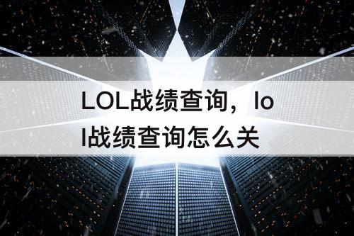 LOL战绩查询，lol战绩查询怎么关