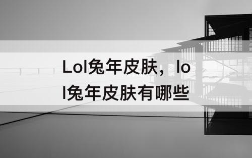 Lol兔年皮肤，lol兔年皮肤有哪些