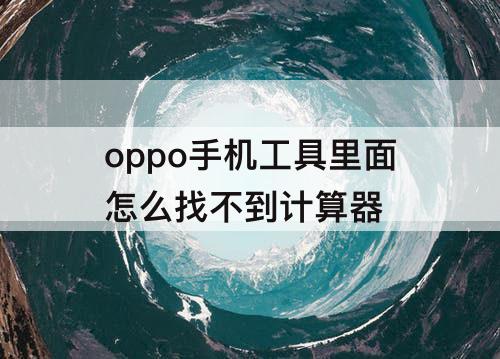 oppo手机工具里面怎么找不到计算器