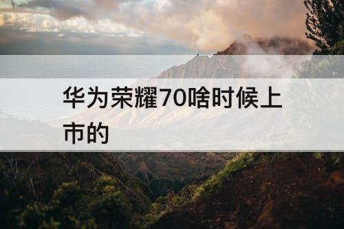 华为荣耀70啥时候上市的