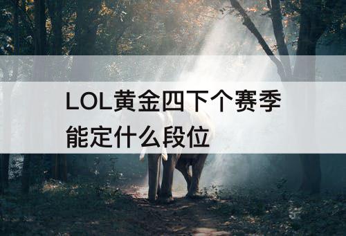 LOL黄金四下个赛季能定什么段位