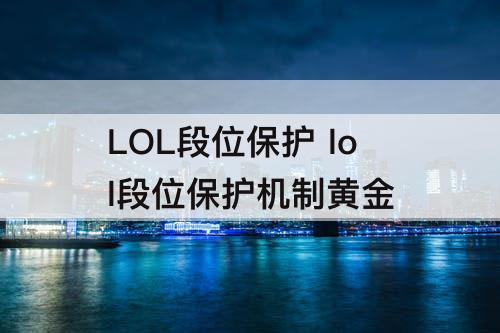 LOL段位保护 lol段位保护机制黄金