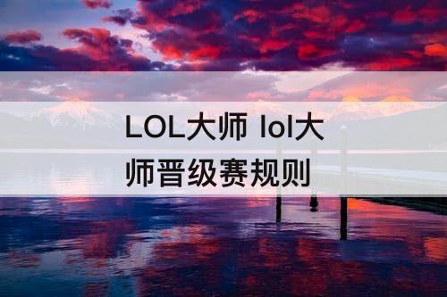 LOL大师 lol大师晋级赛规则