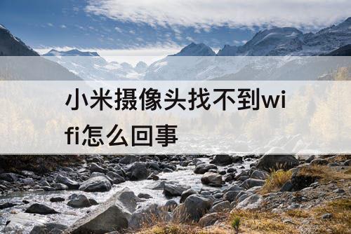 小米摄像头找不到wifi怎么回事