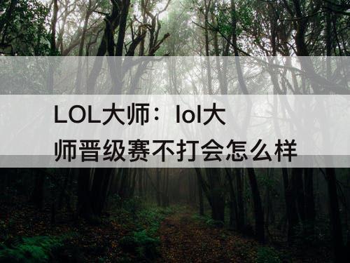 LOL大师：lol大师晋级赛不打会怎么样