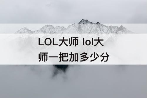 LOL大师 lol大师一把加多少分