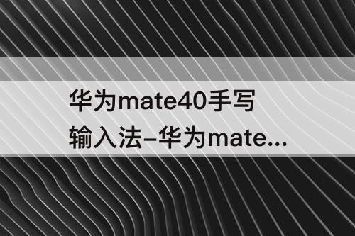 华为mate40手写输入法-华为mate40手写输入法怎样更改多字叠写