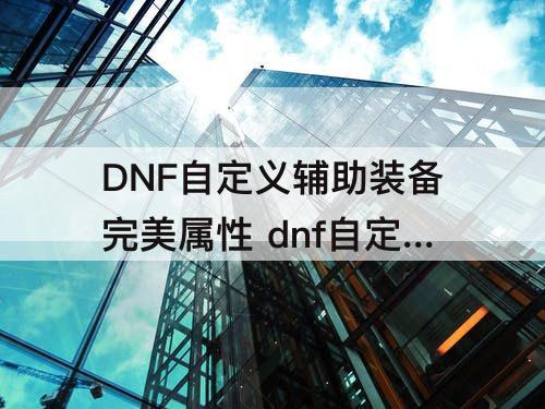 DNF自定义辅助装备完美属性 dnf自定义辅助装备完美属性选择