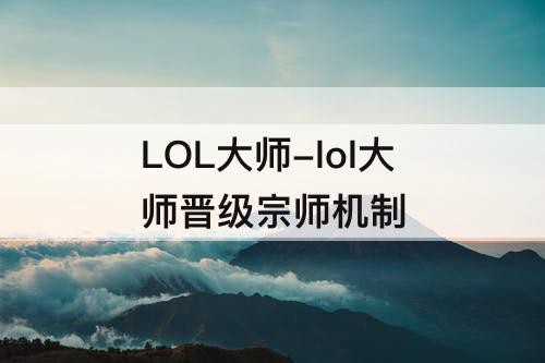 LOL大师-lol大师晋级宗师机制