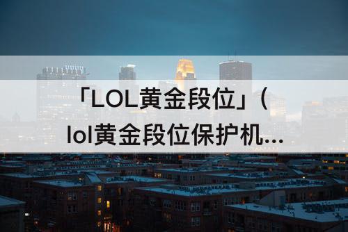 「LOL黄金段位」(lol黄金段位保护机制为几局)