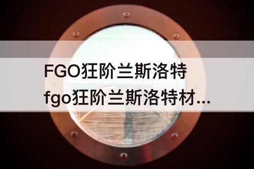 FGO狂阶兰斯洛特 fgo狂阶兰斯洛特材料