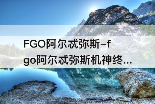 FGO阿尔忒弥斯-fgo阿尔忒弥斯机神终端分析