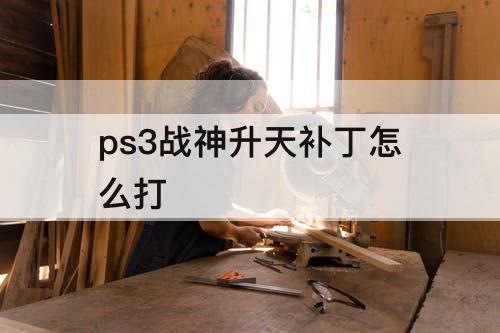 ps3战神升天补丁怎么打