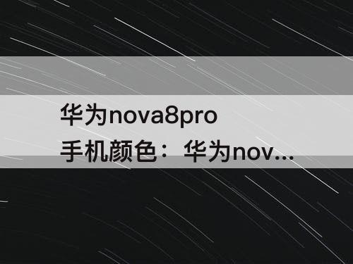 华为nova8pro手机颜色：华为nova8pro手机颜色设置