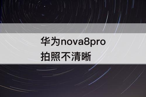 华为nova8pro拍照不清晰