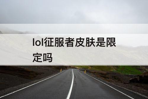 lol征服者皮肤是限定吗