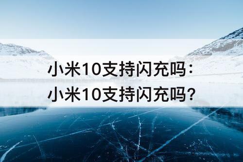 小米10支持闪充吗：小米10支持闪充吗?