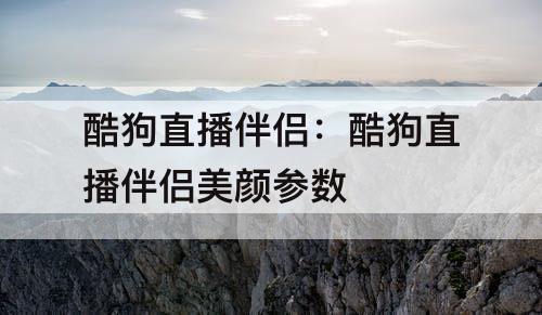 酷狗直播伴侣：酷狗直播伴侣美颜参数