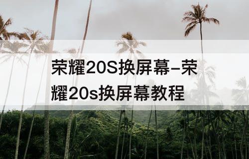 荣耀20S换屏幕-荣耀20s换屏幕教程