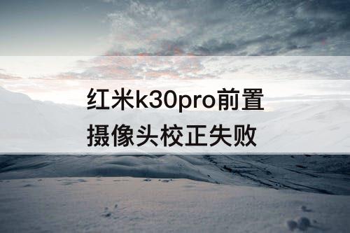 红米k30pro前置摄像头校正失败