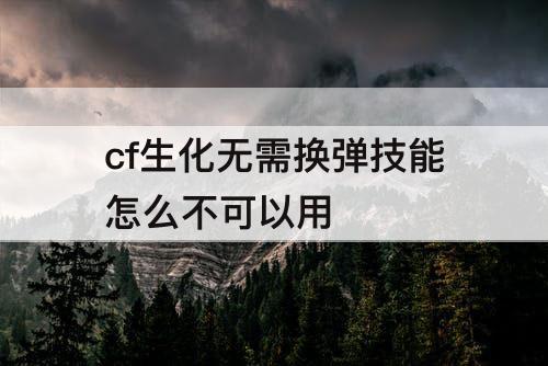 cf生化无需换弹技能怎么不可以用