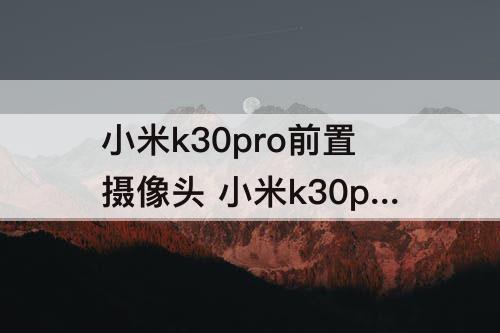 小米k30pro前置摄像头 小米k30pro前置摄像头弹不出来