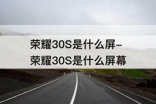 荣耀30S是什么屏-荣耀30S是什么屏幕