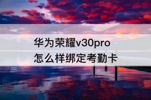 华为荣耀v30pro怎么样绑定考勤卡